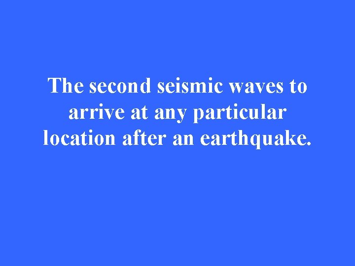 The second seismic waves to arrive at any particular location after an earthquake. 