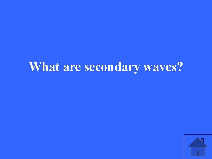 What are secondary waves? 