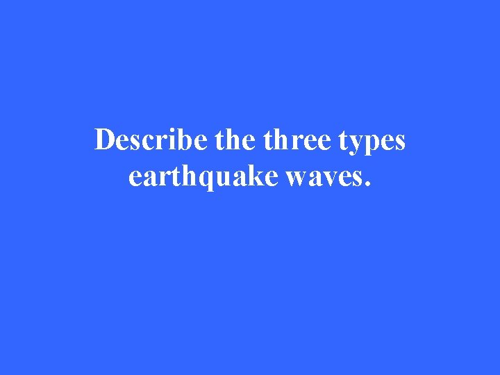 Describe three types earthquake waves. 