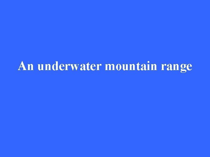 An underwater mountain range 