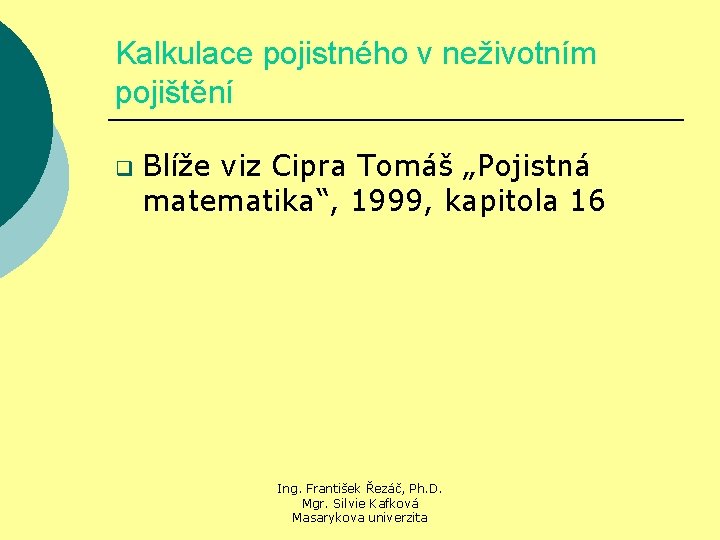 Kalkulace pojistného v neživotním pojištění q Blíže viz Cipra Tomáš „Pojistná matematika“, 1999, kapitola