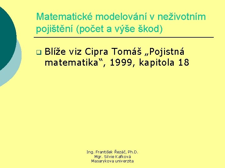 Matematické modelování v neživotním pojištění (počet a výše škod) q Blíže viz Cipra Tomáš