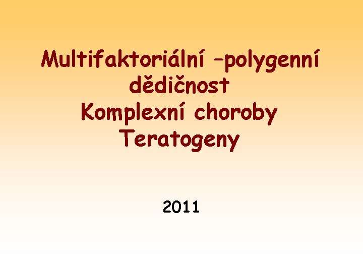 Multifaktoriální –polygenní dědičnost Komplexní choroby Teratogeny 2011 