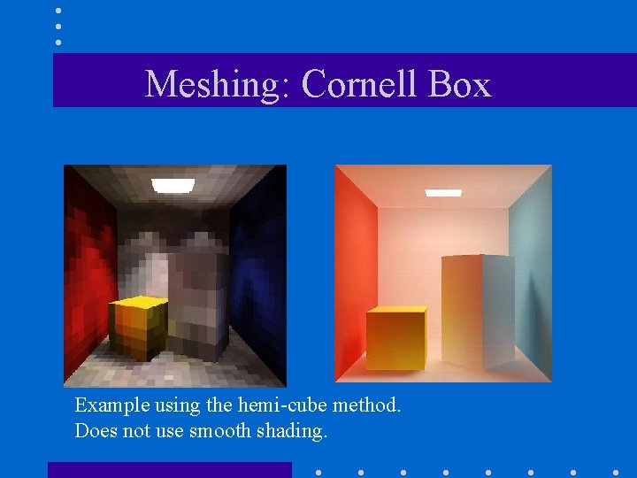 Meshing: Cornell Box Example using the hemi-cube method. Does not use smooth shading. 