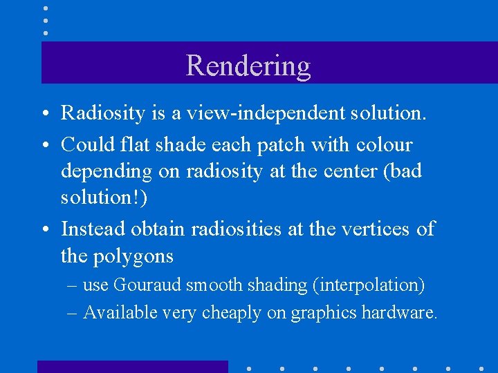 Rendering • Radiosity is a view-independent solution. • Could flat shade each patch with