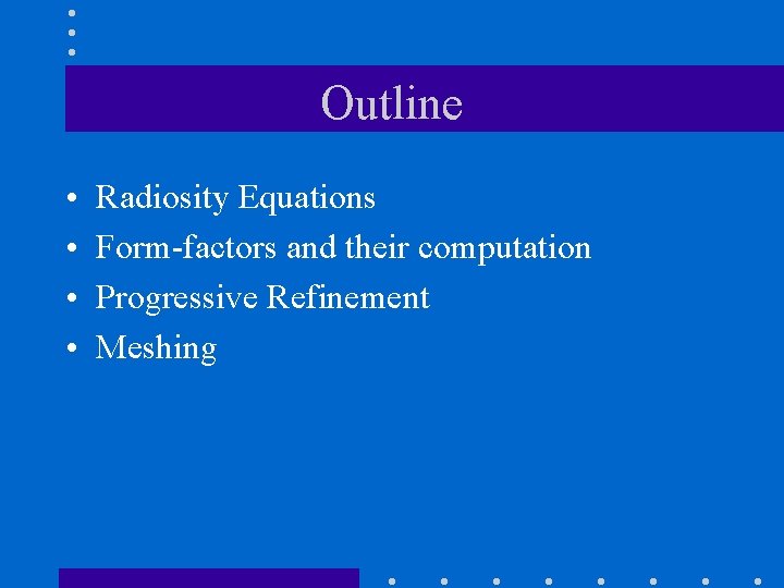 Outline • • Radiosity Equations Form-factors and their computation Progressive Refinement Meshing 