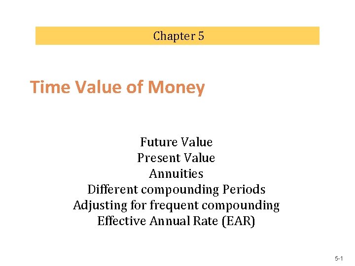 Chapter 5 Time Value of Money Future Value Present Value Annuities Different compounding Periods