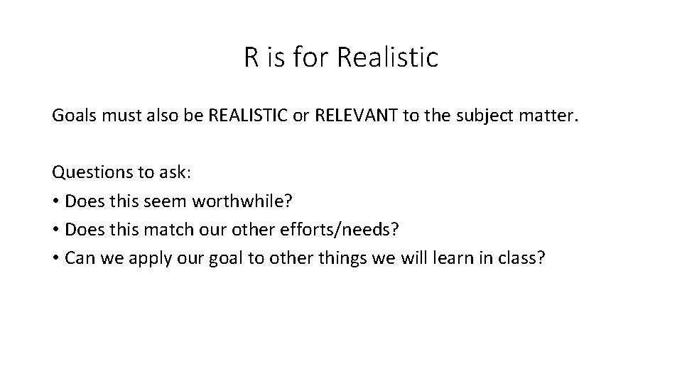R is for Realistic Goals must also be REALISTIC or RELEVANT to the subject