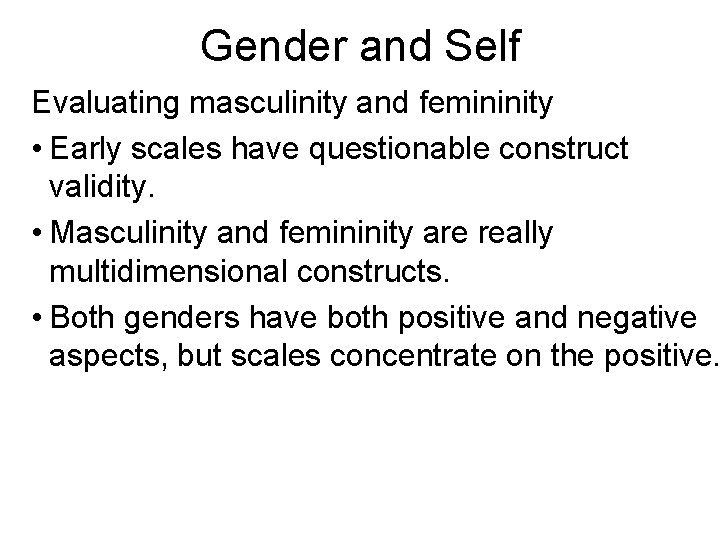 Gender and Self Evaluating masculinity and femininity • Early scales have questionable construct validity.
