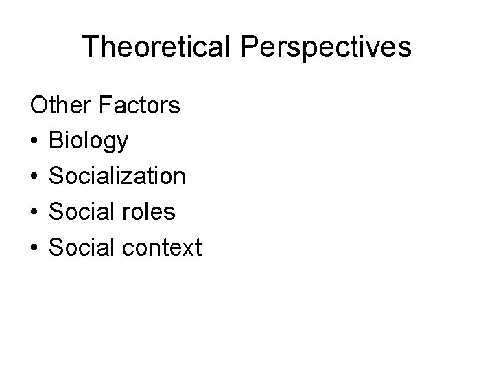 Theoretical Perspectives Other Factors • Biology • Socialization • Social roles • Social context