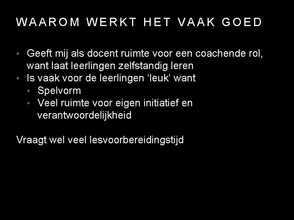 WAAROM WERKT HET VAAK GOED • Geeft mij als docent ruimte voor een coachende