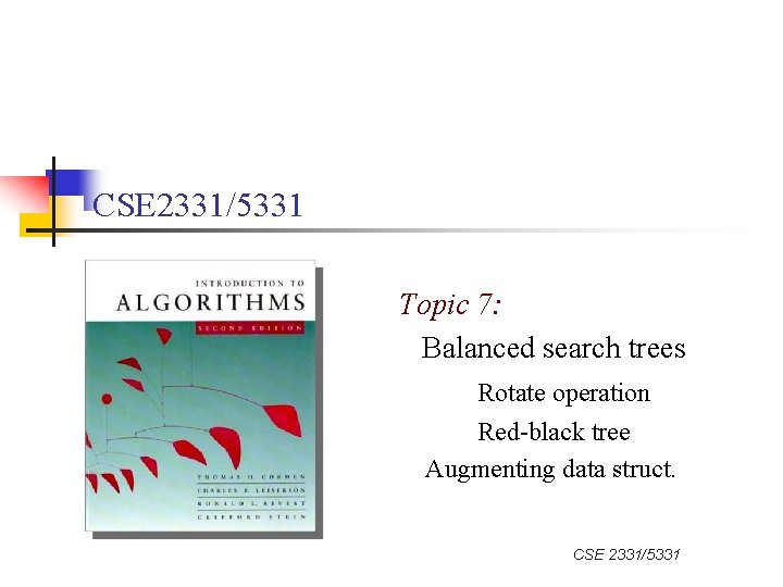 CSE 2331/5331 Topic 7: Balanced search trees Rotate operation Red-black tree Augmenting data struct.
