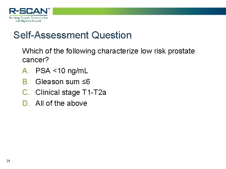 Self-Assessment Question Which of the following characterize low risk prostate cancer? A. PSA <10