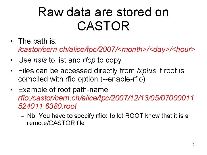 Raw data are stored on CASTOR • The path is: /castor/cern. ch/alice/tpc/2007/<month>/<day>/<hour> • Use Raw data are stored on CASTOR • The path is: /castor/cern. ch/alice/tpc/2007/<month>/<day>/<hour> • Use