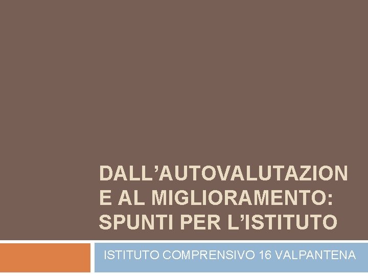 DALL’AUTOVALUTAZION E AL MIGLIORAMENTO: SPUNTI PER L’ISTITUTO COMPRENSIVO 16 VALPANTENA 