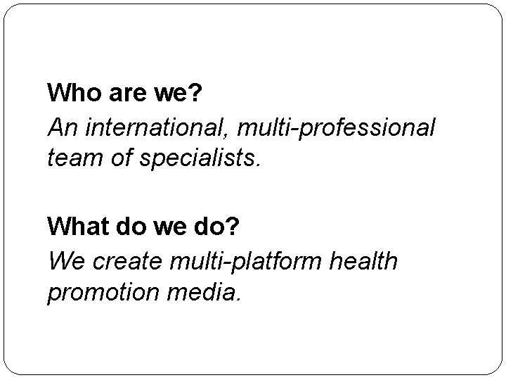 Who are we? An international, multi-professional team of specialists. What do we do? We