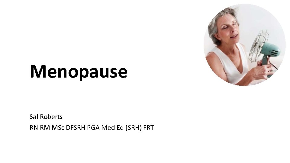 Menopause Sal Roberts RN RM MSc DFSRH PGA Med Ed (SRH) FRT 