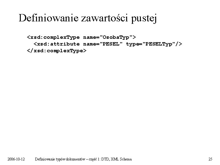 Definiowanie zawartości pustej <xsd: complex. Type name="Osoba. Typ"> <xsd: attribute name="PESEL" type="PESELTyp"/> </xsd: complex.