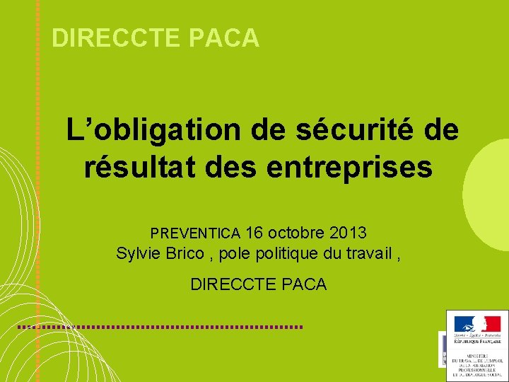 DIRECCTE PACA L’obligation de sécurité de résultat des entreprises PREVENTICA 16 octobre 2013 Sylvie