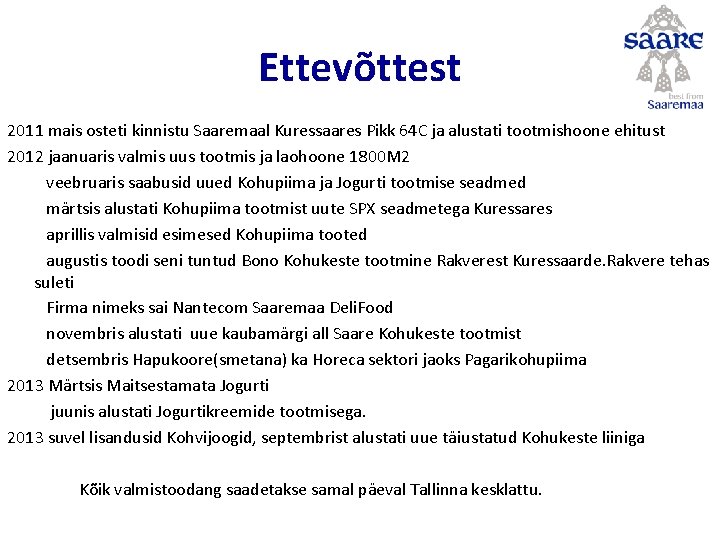 Ettevõttest 2011 mais osteti kinnistu Saaremaal Kuressaares Pikk 64 C ja alustati tootmishoone ehitust