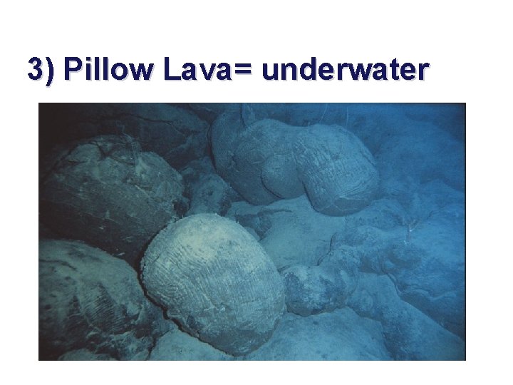 3) Pillow Lava= underwater 