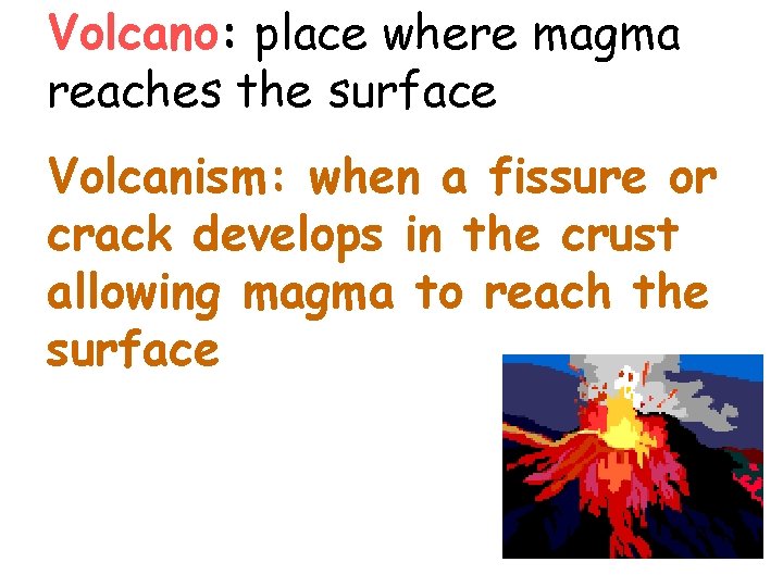 Volcano: place where magma reaches the surface Volcanism: when a fissure or crack develops