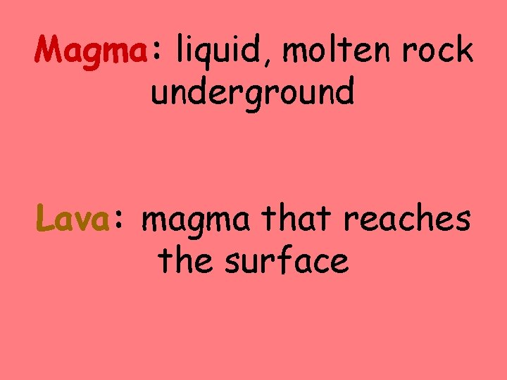 Magma: liquid, molten rock underground Lava: magma that reaches the surface 