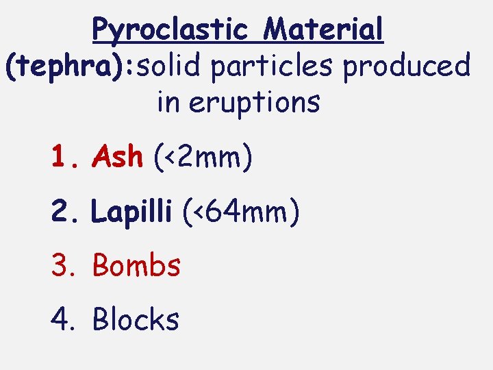 Pyroclastic Material (tephra): solid particles produced in eruptions 1. Ash (<2 mm) 2. Lapilli