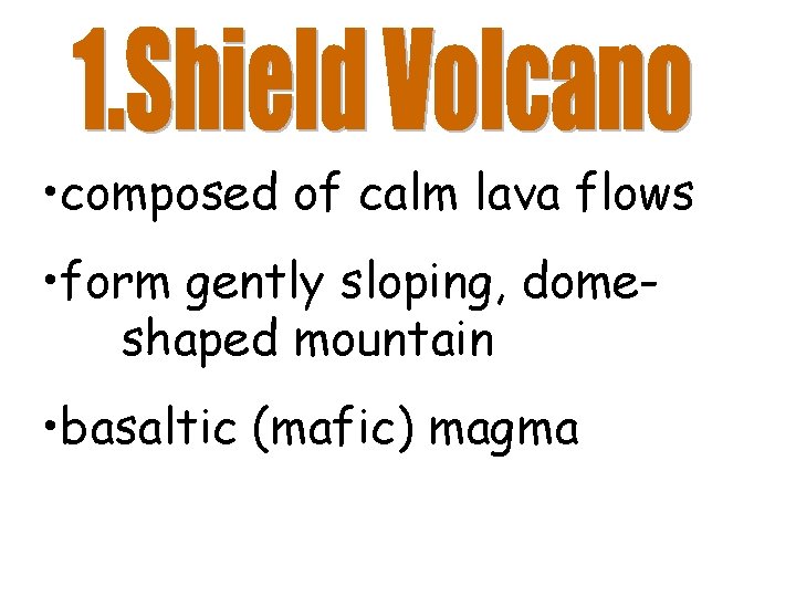  • composed of calm lava flows • form gently sloping, domeshaped mountain •