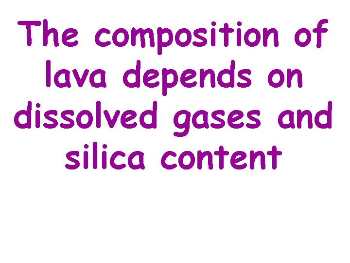 The composition of lava depends on dissolved gases and silica content 