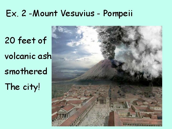 Ex. 2 -Mount Vesuvius - Pompeii 20 feet of volcanic ash smothered The city!