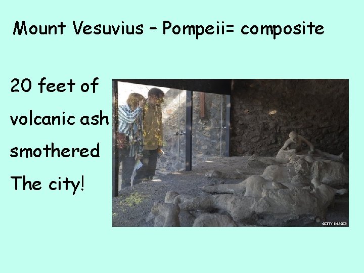 Mount Vesuvius – Pompeii= composite 20 feet of volcanic ash smothered The city! 