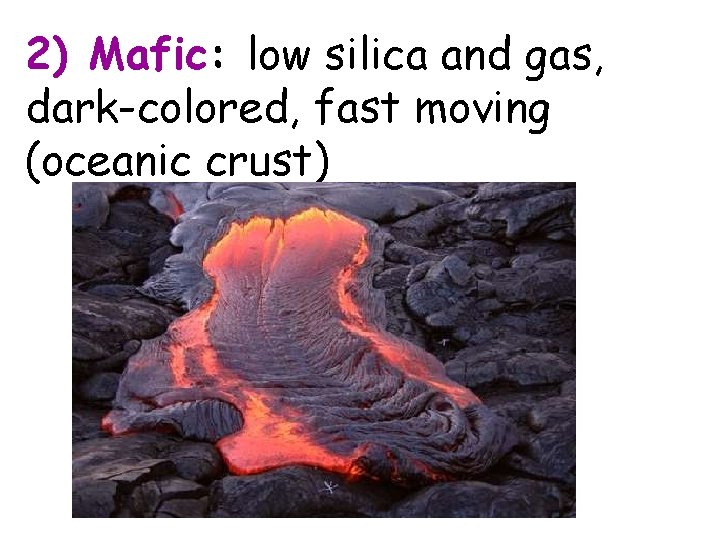 2) Mafic: low silica and gas, dark-colored, fast moving (oceanic crust) 