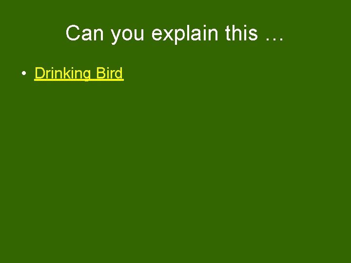 Can you explain this … • Drinking Bird 