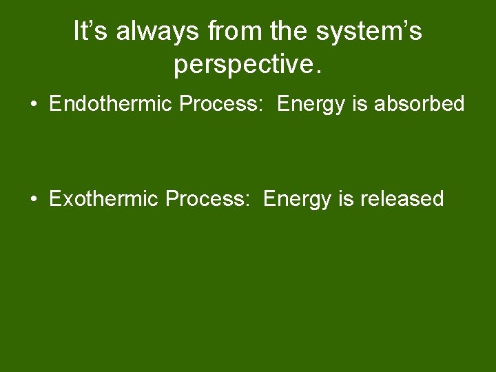 It’s always from the system’s perspective. • Endothermic Process: Energy is absorbed • Exothermic