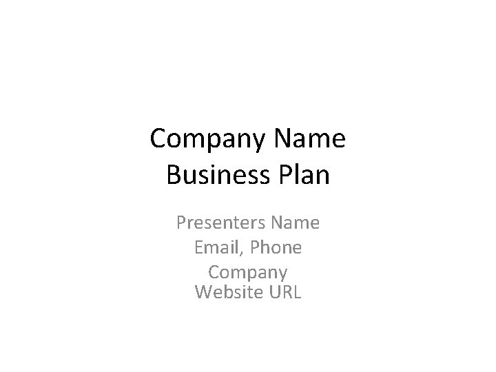 Company Name Business Plan Presenters Name Email, Phone Company Website URL 