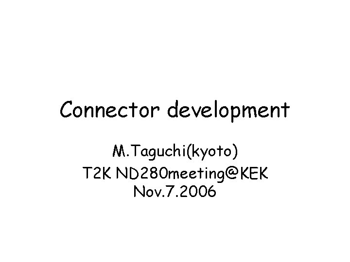 Connector development M. Taguchi(kyoto) T 2 K ND 280 meeting@KEK Nov. 7. 2006 