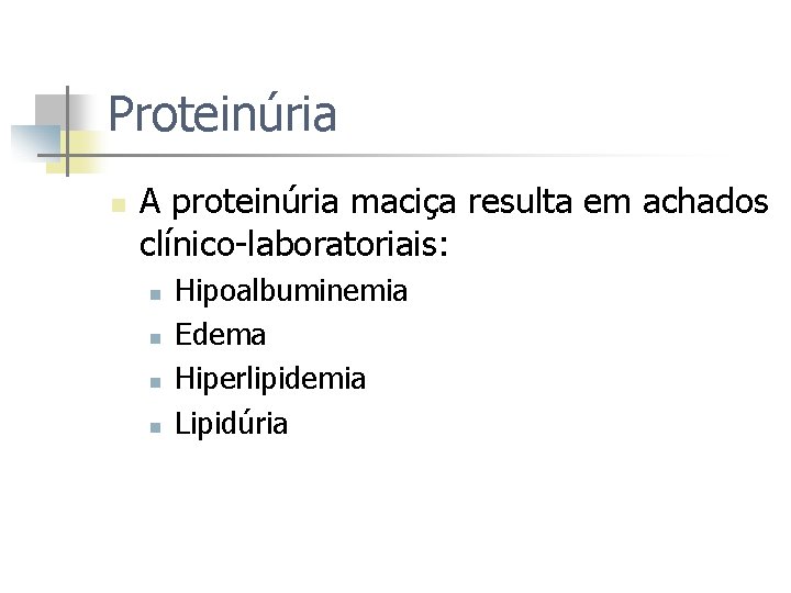 Proteinúria n A proteinúria maciça resulta em achados clínico-laboratoriais: n n Hipoalbuminemia Edema Hiperlipidemia