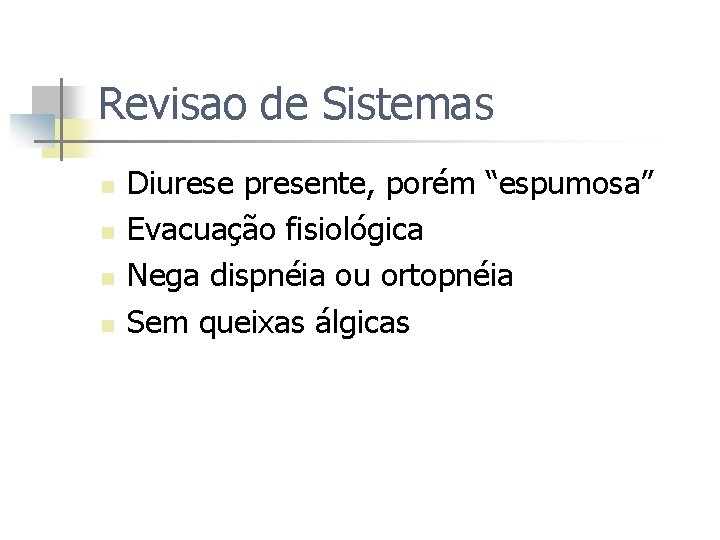 Revisao de Sistemas n n Diurese presente, porém “espumosa” Evacuação fisiológica Nega dispnéia ou