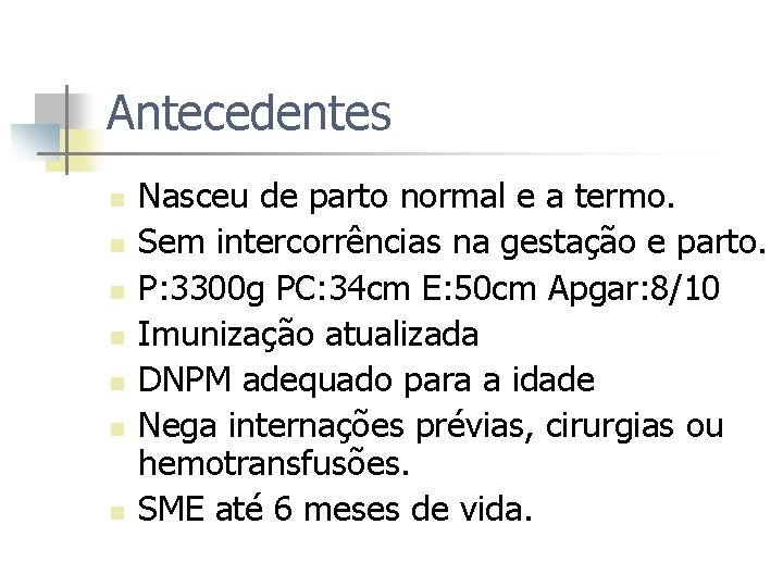 Antecedentes n n n n Nasceu de parto normal e a termo. Sem intercorrências