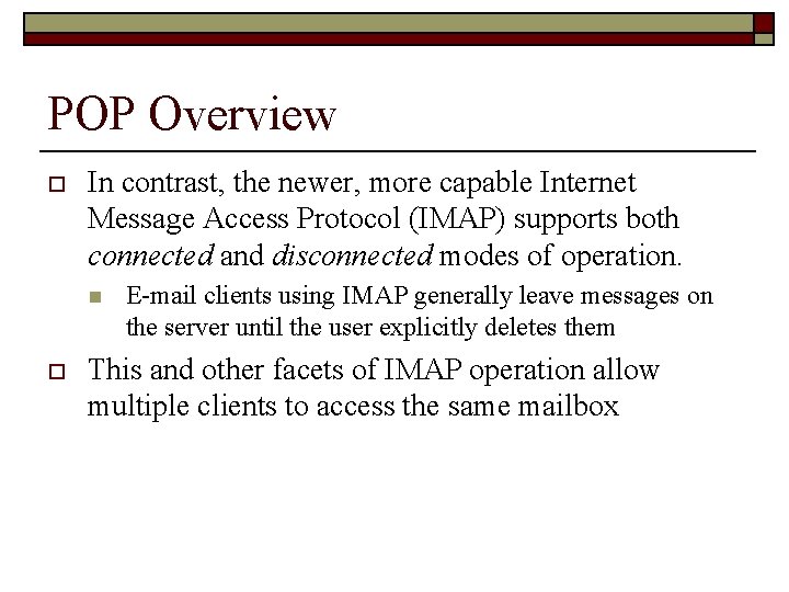 POP Overview o In contrast, the newer, more capable Internet Message Access Protocol (IMAP)