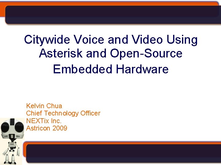 Citywide Voice and Video Using Asterisk and Open-Source Embedded Hardware Kelvin Chua Chief Technology