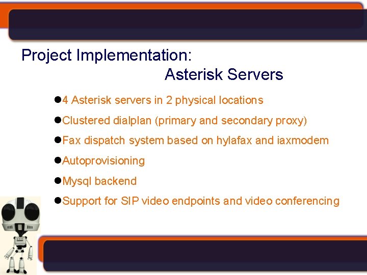 Project Implementation: Asterisk Servers 4 Asterisk servers in 2 physical locations Clustered dialplan (primary