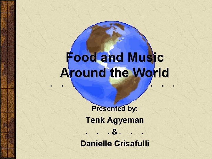 Food and Music Around the World Presented by: Tenk Agyeman & Danielle Crisafulli 