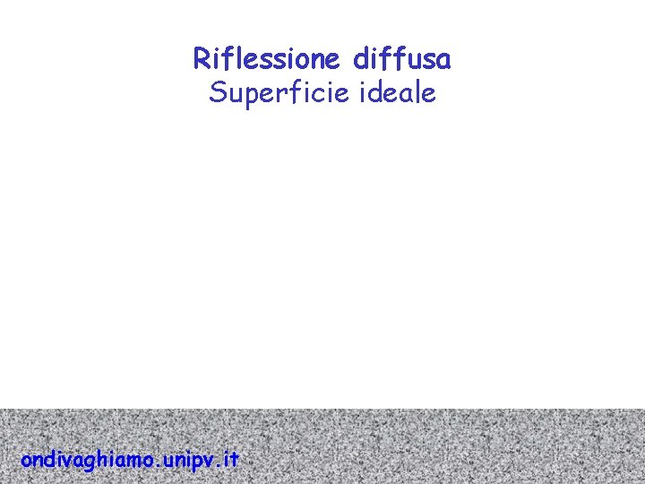 Riflessione diffusa Superficie ideale ondivaghiamo. unipv. it 