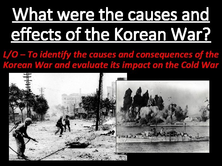 What were the causes and effects of the Korean War? L/O – To identify