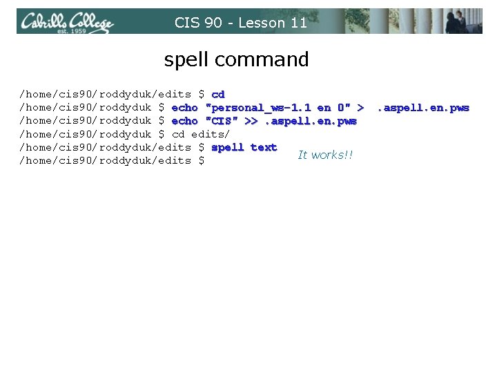 CIS 90 - Lesson 11 spell command /home/cis 90/roddyduk/edits $ cd /home/cis 90/roddyduk $