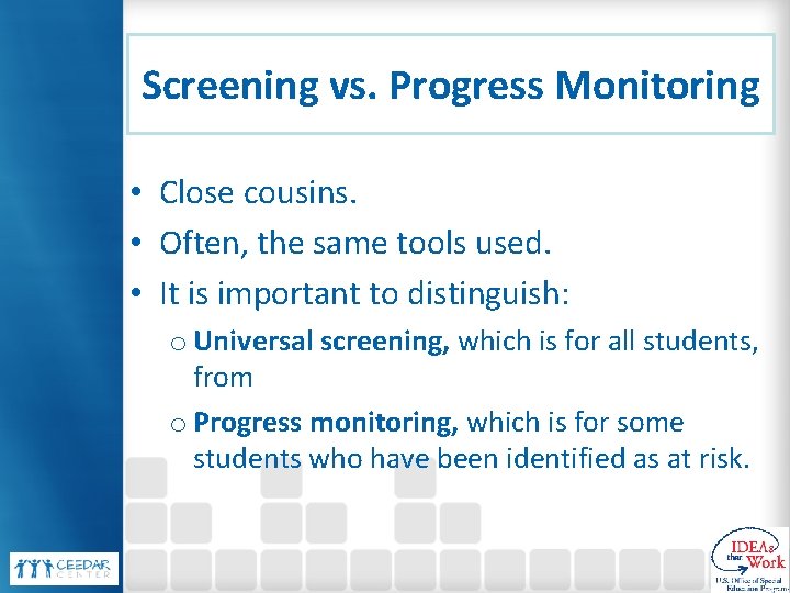 Screening vs. Progress Monitoring • Close cousins. • Often, the same tools used. •