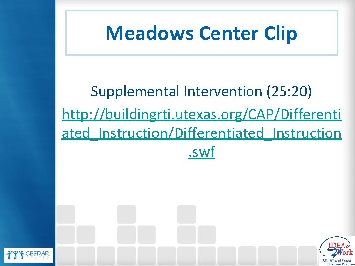 Meadows Center Clip Supplemental Intervention (25: 20) http: //buildingrti. utexas. org/CAP/Differenti ated_Instruction/Differentiated_Instruction. swf 24