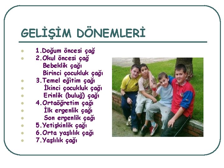 GELİŞİM DÖNEMLERİ l l l 1. Doğum öncesi çağ 2. Okul öncesi çağ Bebeklik